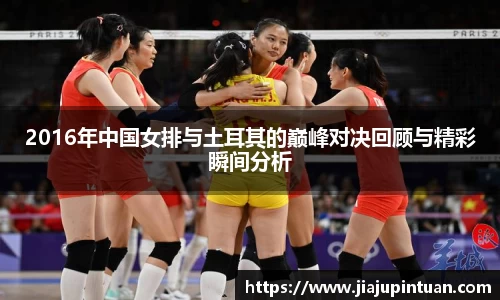 2016年中国女排与土耳其的巅峰对决回顾与精彩瞬间分析
