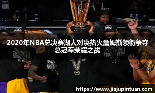 2020年NBA总决赛湖人对决热火詹姆斯领衔争夺总冠军荣耀之战