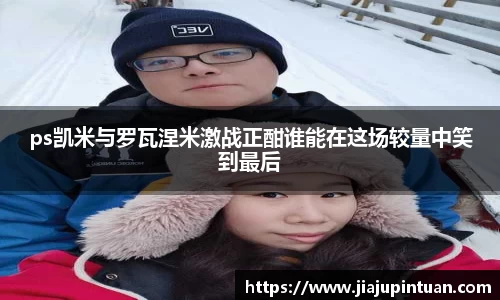 ps凯米与罗瓦涅米激战正酣谁能在这场较量中笑到最后