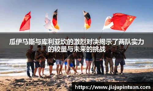 瓜伊马斯与库利亚坎的激烈对决揭示了两队实力的较量与未来的挑战