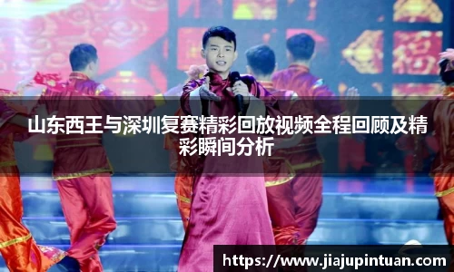山东西王与深圳复赛精彩回放视频全程回顾及精彩瞬间分析